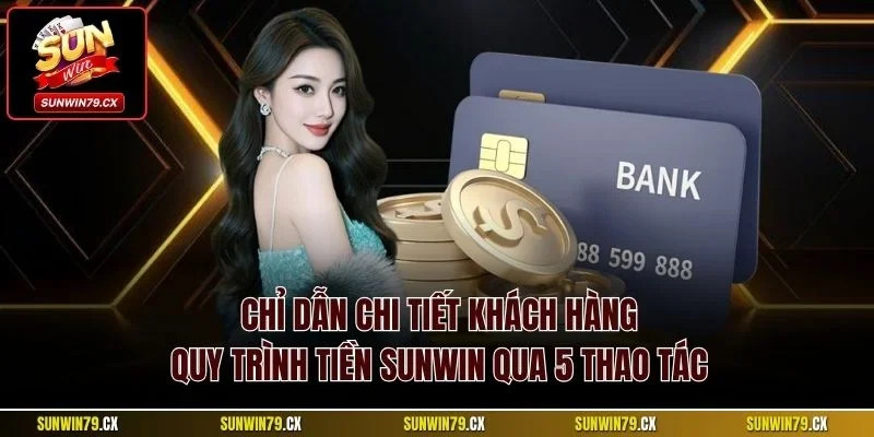 Chỉ dẫn chi tiết khách hàng quy trình tiền Sunwin qua 5 thao tác
