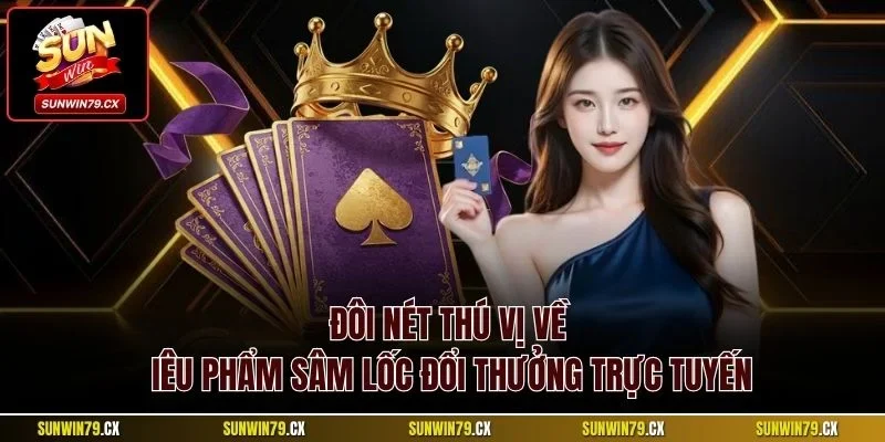 Đôi nét thú vị về siêu phẩm Sâm Lốc đổi thưởng trực tuyến