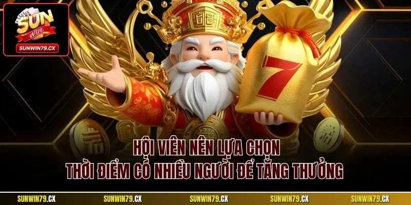Hội viên nên lựa chọn thời điểm có nhiều người để tăng thưởng 