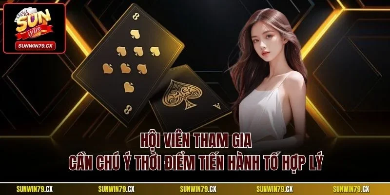 Hội viên tham gia cần chú ý thời điểm tiến hành tố hợp lý