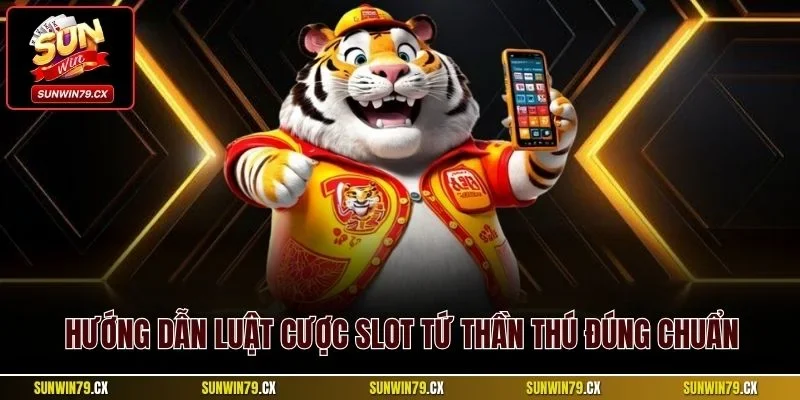Hướng dẫn luật cược slot Tứ Thần Thú đúng chuẩn