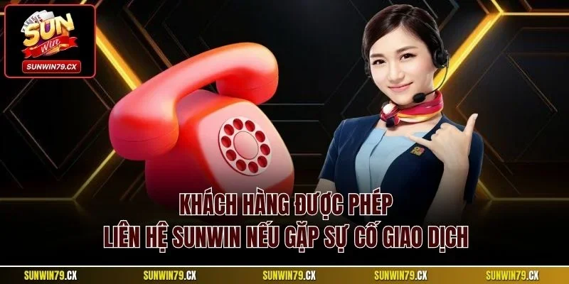 Khách hàng được phép liên hệ Sunwin nếu gặp sự cố giao dịch